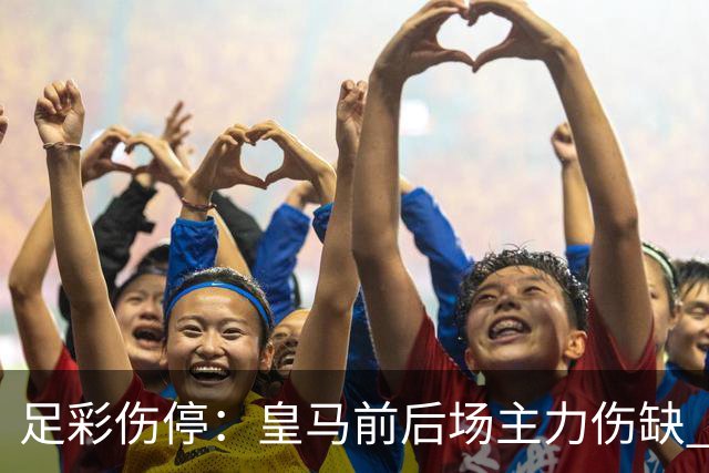足彩伤停：皇马前后场主力伤缺 诺丁汉前场受损